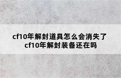 cf10年解封道具怎么会消失了 cf10年解封装备还在吗